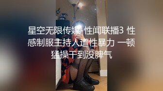 星空无限传媒-性闻联播3 性感制服主持人遭性暴力 一顿猛操干到没脾气