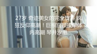 27岁 奇迹美女的完全堕落 疯狂反仰高潮！巨根宫颈按摩体内高潮 琴井汐里