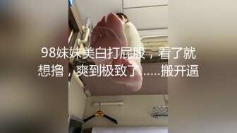 98妹妹美白打屁股，看了就想撸，爽到极致了……搬开逼