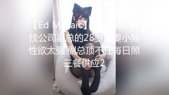 【Ed Mosaic】 真实ntr! 科技公司副总的28岁嫩妻小熊性欲太强 副总顶不住每日照三餐供应2