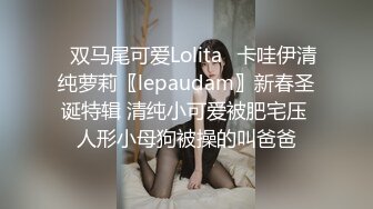 ✿双马尾可爱Lolita✿卡哇伊清纯萝莉〖lepaudam〗新春圣诞特辑 清纯小可爱被肥宅压 人形小母狗被操的叫爸爸