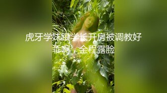 虎牙学妹跟学长开房被调教好乖啊，全程露脸