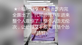 ★☆福利分享☆★淫妻车内完全露出了，代驾师傅开车进来整个人震惊了！整个人语无伦次，让他摸又不敢，真是个怂货! (2)