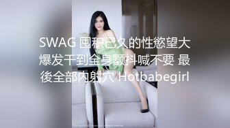 SWAG 囤积已久的性慾望大爆发干到全身颤抖喊不要 最後全部内射穴 Hotbabegirl