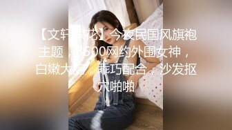 【文轩探花】今夜民国风旗袍主题，3500网约外围女神，白嫩大胸，乖巧配合，沙发抠穴啪啪