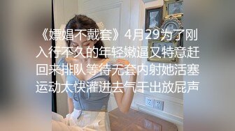 《嫖娼不戴套》4月29为了刚入行不久的年轻嫩逼又特意赶回来排队等待无套内射她活塞运动太快灌进去气干出放屁声