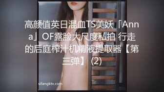 高颜值英日混血TS美妖「Anna」OF露脸大尺度私拍 行走的后庭榨汁机精液提取器【第三弹】 (2)