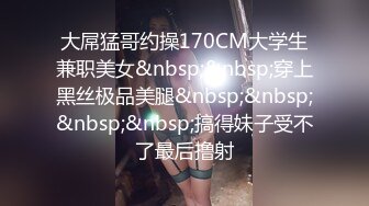 大屌猛哥约操170CM大学生兼职美女&nbsp;&nbsp;穿上黑丝极品美腿&nbsp;&nbsp;&nbsp;&nbsp;搞得妹子受不了最后撸射