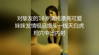 对挚友的18岁清纯漂亮可爱妹妹发情极品馒头一线天白虎粉穴中出内射