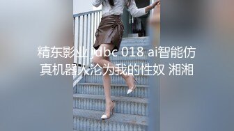 精东影业 jdbc 018 ai智能仿真机器人沦为我的性奴 湘湘