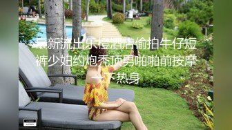 最新流出乐橙酒店偷拍牛仔短裤少妇约炮秃顶男啪啪前按摩一下热身