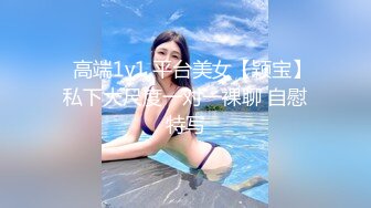 ✿高端1v1 平台美女【颖宝】私下大尺度一对一裸聊 自慰特写