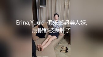 Erina,Yuuki-俱乐部超美人妖,屁眼都被操肿了