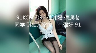 91KCM-090 仙儿媛 偶遇老同学 引狼入室惨���强奸 91制片厂