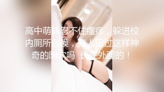 高中萌妹忍不住瘙痒，躲进校内厠所自摸，有人见过这样神奇的阴穴吗  长在外面的！