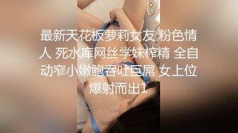 最新天花板萝莉女友 粉色情人 死水库网丝学妹榨精 全自动窄小嫩鲍吞吐巨屌 女上位爆射而出1