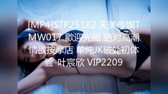 [MP4]STP25182 天美传媒TMW017 歡迎光臨 绝对高潮情欲按摩店 单纯JK破处初体验-叶宸欣 VIP2209