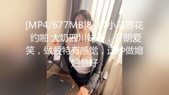 [MP4/677MB]8-14小马寻花 约啪 大奶四川妹子，开朗爱笑，做爱特有感觉，这种做媳妇最好