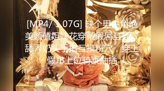 [MP4/ 1.07G] 缺个男主角绝美颜值姐妹花穿戴假屌互插，舔弄奶头手指互摸粉穴，穿上假JB上位骑乘抽插