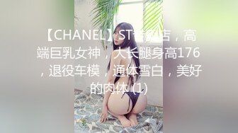 【CHANEL】ST专卖店，高端巨乳女神，大长腿身高176，退役车模，通体雪白，美好的肉体 (1)