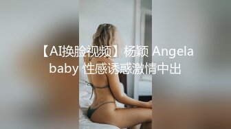 【AI换脸视频】杨颖 Angelababy 性感诱惑激情中出