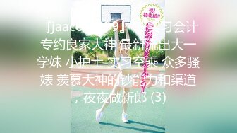 『jaacckk999』02实习会计专约良家大神 最新流出大一学妹 小护士 实习空乘 众多骚婊 羡慕大神的钞能力和渠道，夜夜做新郎 (3)