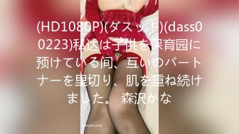 (HD1080P)(ダスッ！)(dass00223)私达は子供を保育园に预けている间、互いのパートナーを里切り、肌を重ね続けました。 森沢かな