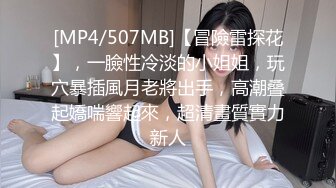 [MP4/507MB]【冒險雷探花】，一臉性冷淡的小姐姐，玩穴暴插風月老將出手，高潮叠起嬌喘響起來，超清畫質實力新人