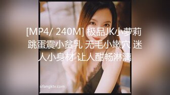 [MP4/ 240M] 极品JK小萝莉 跳蛋震小贫乳 无毛小嫩穴 迷人小身材 让人酣畅淋漓