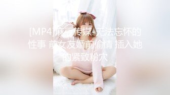 [MP4]麻豆传媒-无法忘怀的性事 前女友婚前偷情 插入她的紧致粉穴