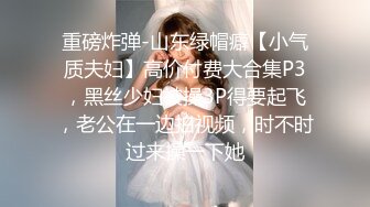 重磅炸弹-山东绿帽癖【小气质夫妇】高价付费大合集P3，黑丝少妇被操3P得要起飞，老公在一边拍视频，时不时过来操一下她