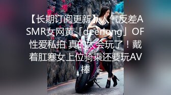 【长期订阅更新】人气反差ASMR女网黄「deerlong」OF性爱私拍 真的太会玩了！戴着肛塞女上位骑乘还要玩AV棒