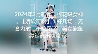 2024年2月新作，校花级女神，【娇软可骑】，好几场，无套内射，干喷尿了，美女鲍鱼缓缓流出精液 (3)