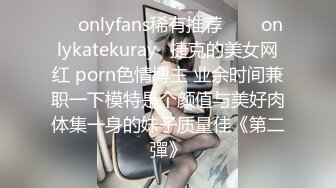 ❤☸onlyfans稀有推荐❤☸⚡onlykatekuray⚡捷克的美女网红 porn色情博主 业余时间兼职一下模特是个颜值与美好肉体集一身的妹子质量佳《第二彈》