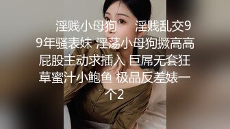 ☀️淫贱小母狗☀️淫贱乱交99年骚表妹 淫荡小母狗撅高高屁股主动求插入 巨屌无套狂草蜜汁小鲍鱼 极品反差婊一个2