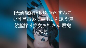 [无码破解]HND-465 すんごい乳首責めで中出しを誘う連続膣搾り痴女お姉さん 君島みお