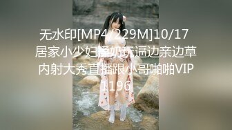 无水印[MP4/229M]10/17 居家小少妇揉奶玩逼边亲边草内射大秀直播跟小哥啪啪VIP1196