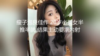 瘦子泡良佳作 20岁小美女半推半就 结果主动要求内射