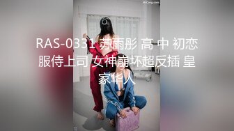 RAS-0331 苏雨彤 高 中 初恋服侍上司 女神崩坏超反插 皇家华人