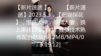 【新片速遞 】♈ ♈ ♈【新片速遞】2023.5.3，【肥猫探花】，泡良大神，偷情人妻，换上黑丝口交内射，骚货技术熟练配合默契[612MB/MP4/05:19:12]