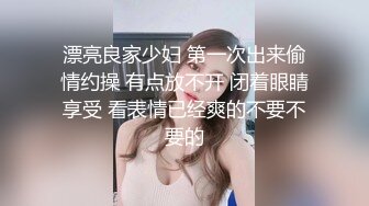 漂亮良家少妇 第一次出来偷情约操 有点放不开 闭着眼睛享受 看表情已经爽的不要不要的