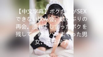 【中文字幕】ボクだけがSEXできない饮み会。数年ぶりの再会。溃れてしまったボクを残して一晩中ハメまくった男女。森日向子