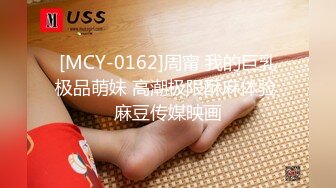 [MCY-0162]周甯 我的巨乳极品萌妹 高潮极限酥麻体验 麻豆传媒映画