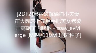 [2DF2]黑客破解偷拍小夫妻在大圆床上先用手把美女老婆弄高潮了再嘿咻 - soav_evMerge [MP4/110MB][BT种子]