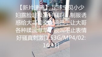 【新片速遞】 足球宝贝小少妇露脸超极品好骚啊，制服诱惑给大哥口交大鸡巴，让大哥各种蹂躏爆草，浪叫不止表情好骚真刺激[1.53G/MP4/02:16:41]