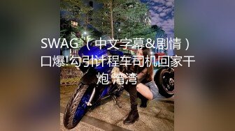 SWAG （中文字幕&剧情）口爆!勾引计程车司机回家干炮 湾湾