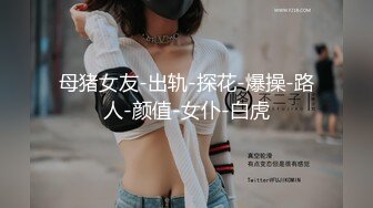 母猪女友-出轨-探花-爆操-路人-颜值-女仆-白虎