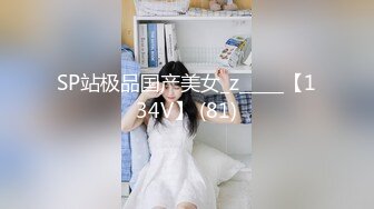 SP站极品国产美女_z_____【134V】 (81)