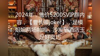 2024年，售价5200SVIP群内容，【曹长卿joker】，足模姐姐两场啪啪，沙发到酒店玉足好灵巧