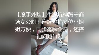 【魔手外购】牛逼坑神蹲守商场女公厕，连续偸拍多位小姐姐方便，同步露脸全身，还搭讪问路[ (2)